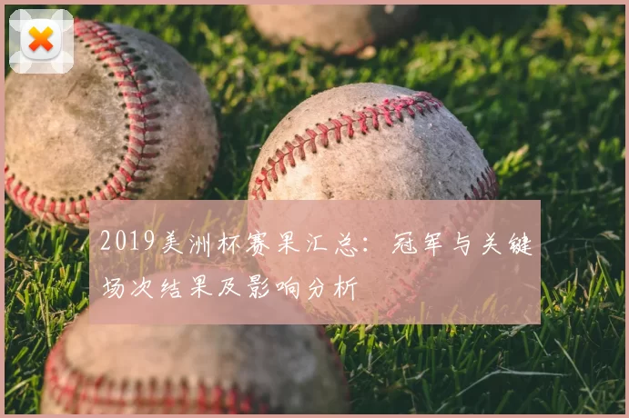 2019美洲杯赛果汇总:冠军与关键场次结果及影响分析