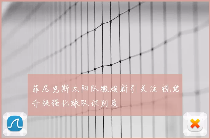 菲尼克斯太阳队徽焕新引关注 视觉升级强化球队识别度