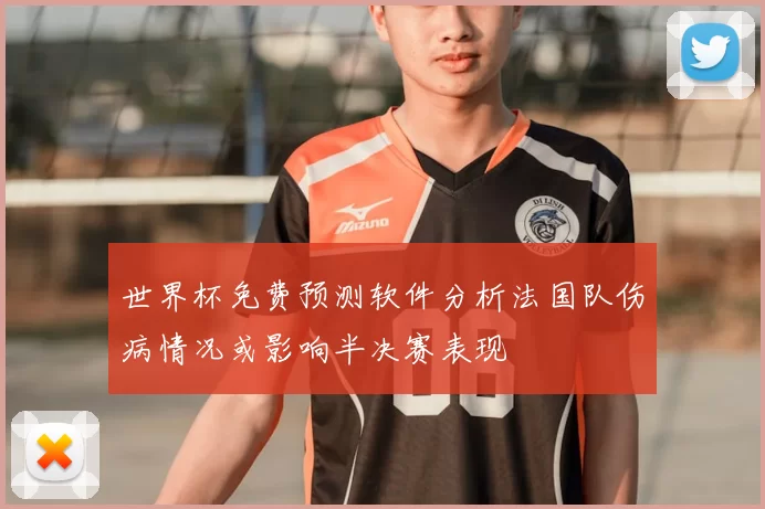世界杯免费预测软件分析法国队伤病情况或影响半决赛表现