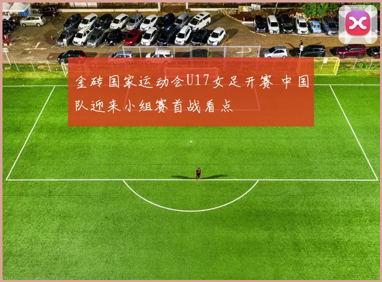 金砖国家运动会U17女足开赛 中国队迎来小组赛首战看点