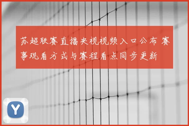 苏超联赛直播央视视频入口公布 赛事观看方式与赛程看点同步更新