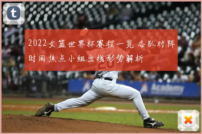 2022女篮世界杯赛程一览 各队对阵时间焦点小组出线形势解析