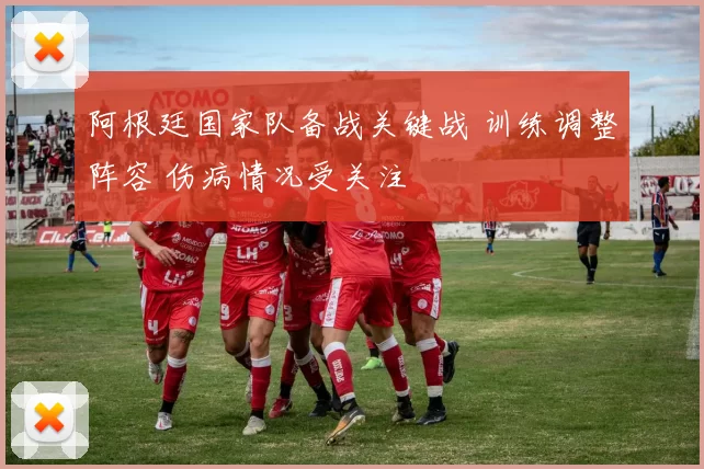 阿根廷国家队备战关键战 训练调整阵容 伤病情况受关注