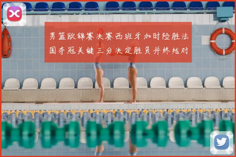 男篮欧锦赛决赛西班牙加时险胜法国夺冠关键三分决定胜负并终结对手连胜