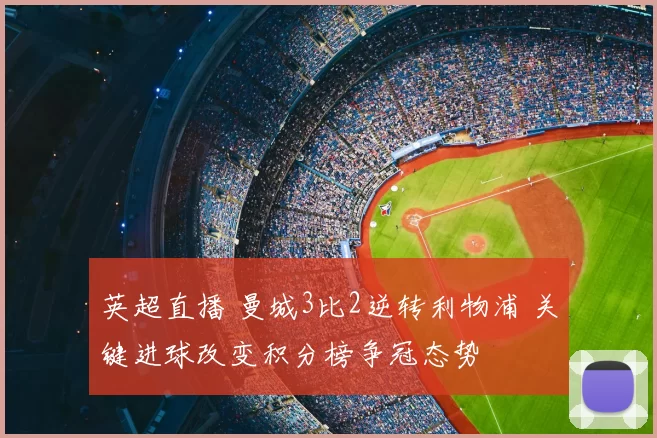 英超直播 曼城3比2逆转利物浦 关键进球改变积分榜争冠态势