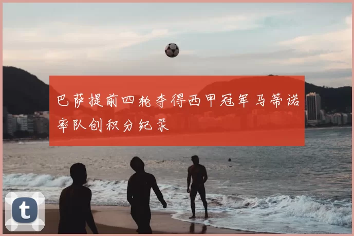 巴萨提前四轮夺得西甲冠军马蒂诺率队创积分纪录