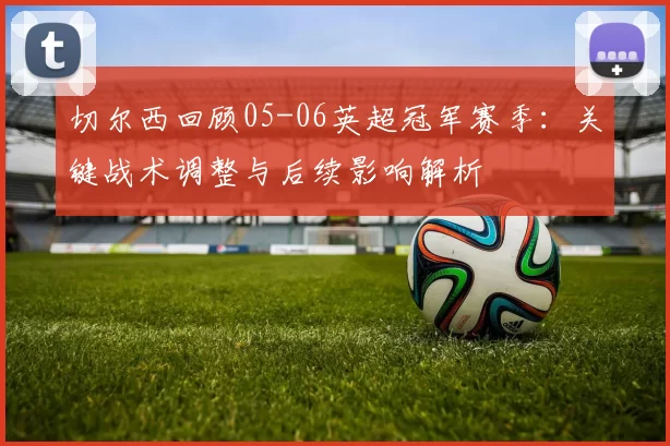 切尔西回顾05-06英超冠军赛季：关键战术调整与后续影响解析