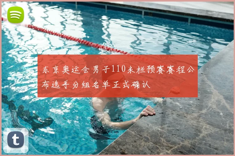 东京奥运会男子110米栏预赛赛程公布选手分组名单正式确认