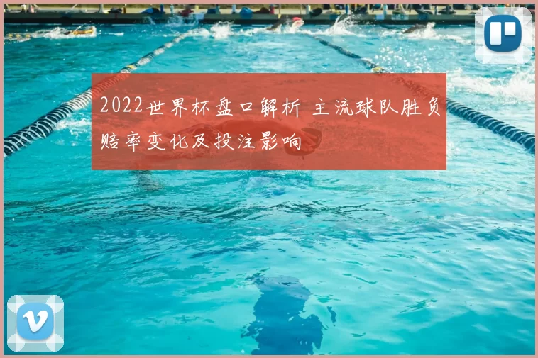2022世界杯盘口解析 主流球队胜负赔率变化及投注影响