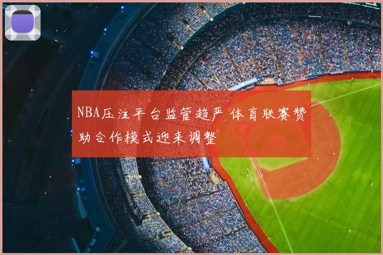 NBA压注平台监管趋严 体育联赛赞助合作模式迎来调整