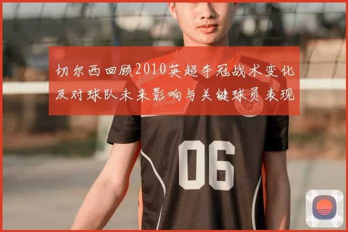 切尔西回顾2010英超夺冠战术变化及对球队未来影响与关键球员表现