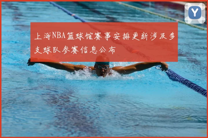 上海NBA篮球馆赛事安排更新涉及多支球队参赛信息公布