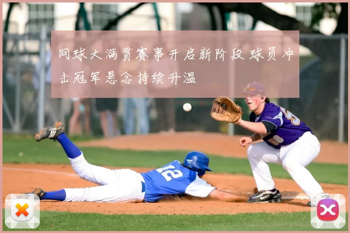 网球大满贯赛事开启新阶段 球员冲击冠军悬念持续升温