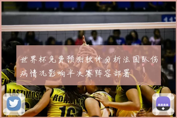 世界杯免费预测软件分析法国队伤病情况影响半决赛阵容部署