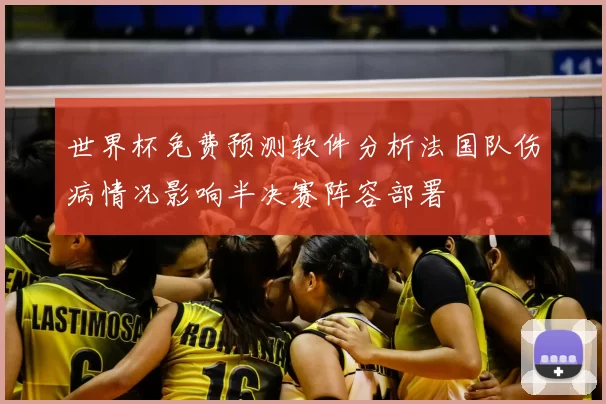 世界杯免费预测软件分析法国队伤病情况影响半决赛阵容部署