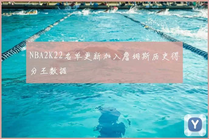 NBA2K22名单更新加入詹姆斯历史得分王数据