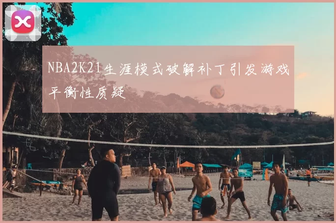 NBA2K21生涯模式破解补丁引发游戏平衡性质疑