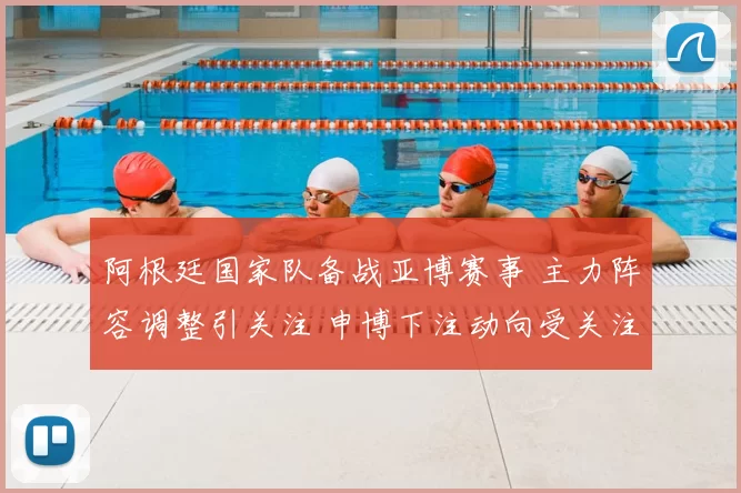 阿根廷国家队备战亚博赛事 主力阵容调整引关注 申博下注动向受关注