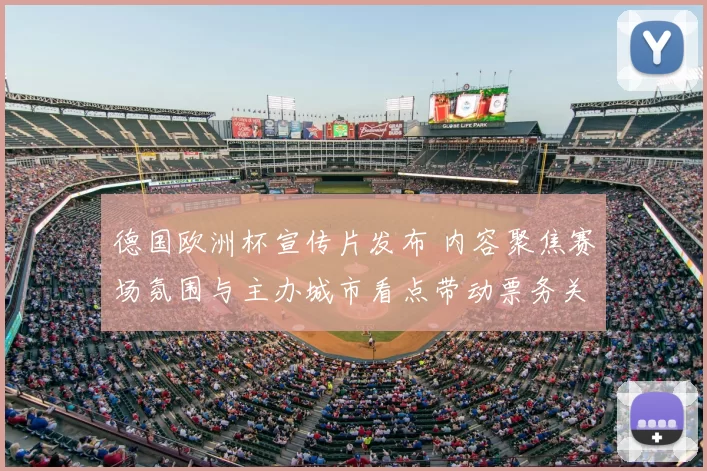 德国欧洲杯宣传片发布 内容聚焦赛场氛围与主办城市看点带动票务关注