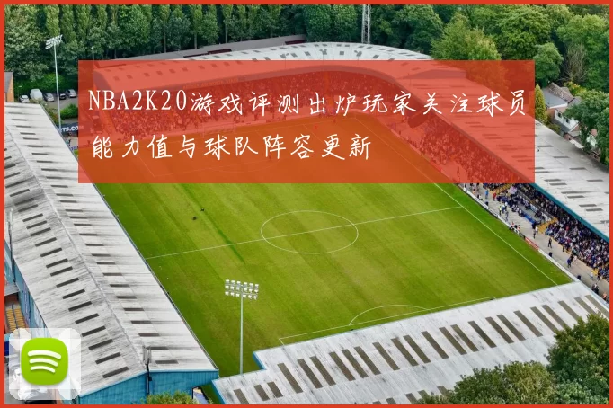 NBA2K20游戏评测出炉玩家关注球员能力值与球队阵容更新