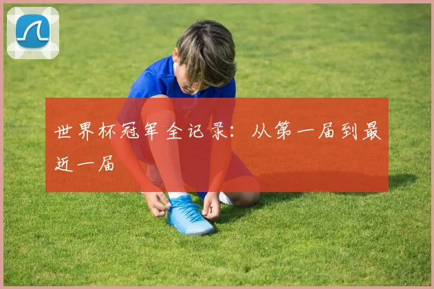 世界杯冠军全记录：从第一届到最近一届