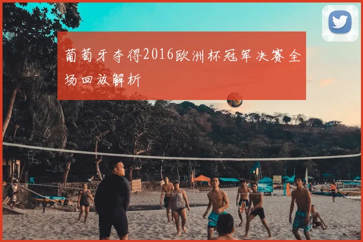 葡萄牙夺得2016欧洲杯冠军决赛全场回放解析