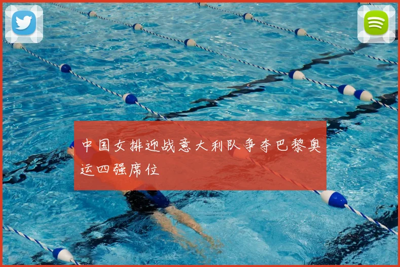 中国女排迎战意大利队争夺巴黎奥运四强席位