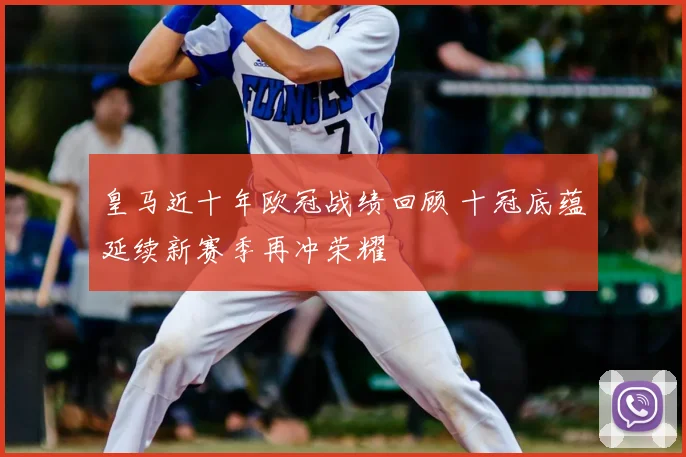皇马近十年欧冠战绩回顾 十冠底蕴延续新赛季再冲荣耀