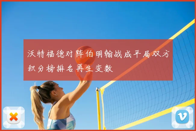 沃特福德对阵伯明翰战成平局双方积分榜排名再生变数