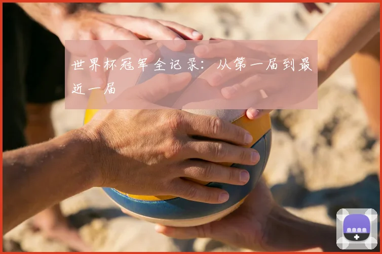 世界杯冠军全记录:从第一届到最近一届