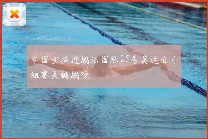 中国女排迎战法国队25号奥运会小组赛关键战役
